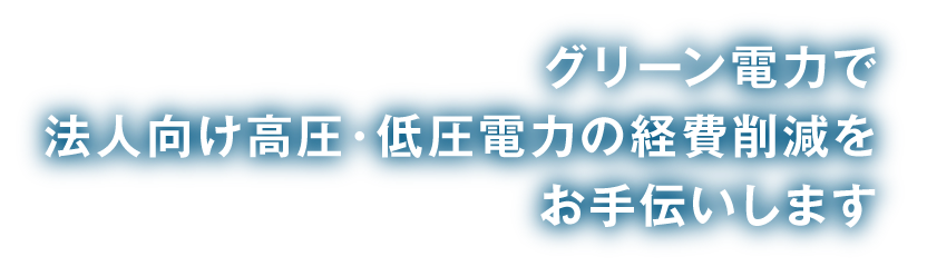 グリーン電力で法人向け高圧・低圧電力の経費削減をお手伝いします